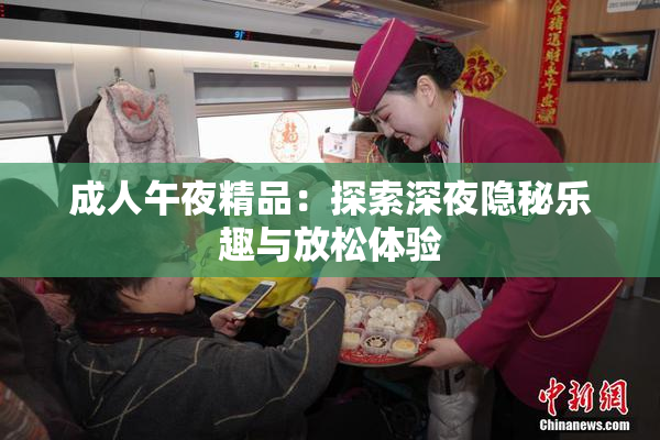 成人午夜精品：探索深夜隐秘乐趣与放松体验