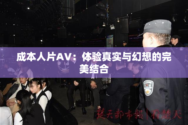 成本人片AV：体验真实与幻想的完美结合