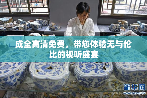 成全高清免费，带您体验无与伦比的视听盛宴