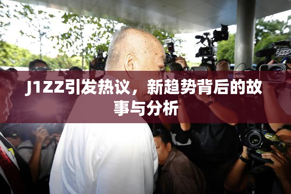 J1ZZ引发热议，新趋势背后的故事与分析