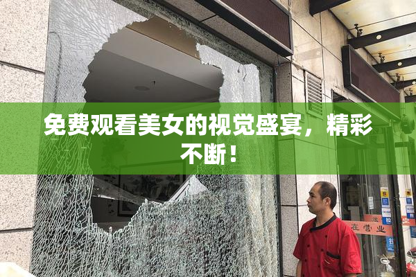 免费观看美女的视觉盛宴，精彩不断！