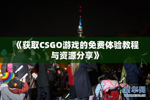 《获取CSGO游戏的免费体验教程与资源分享》
