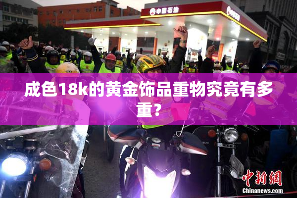 成色18k的黄金饰品重物究竟有多重？