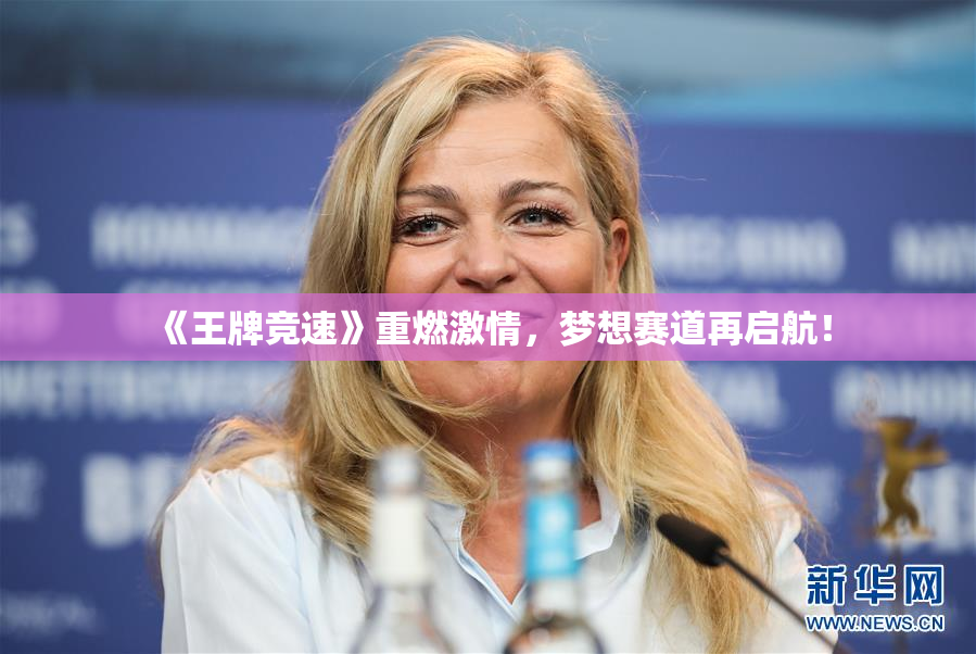 《王牌竞速》重燃激情，梦想赛道再启航！