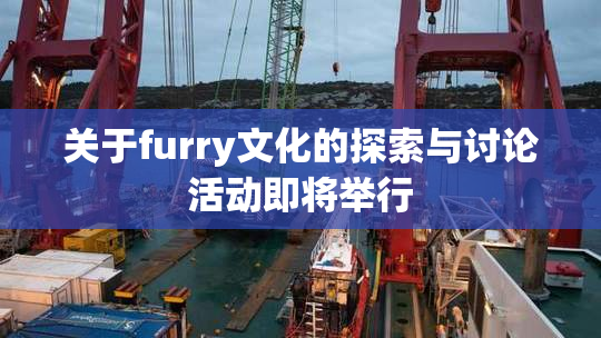 关于furry文化的探索与讨论活动即将举行