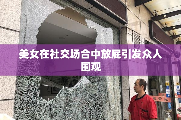 美女在社交场合中放屁引发众人围观
