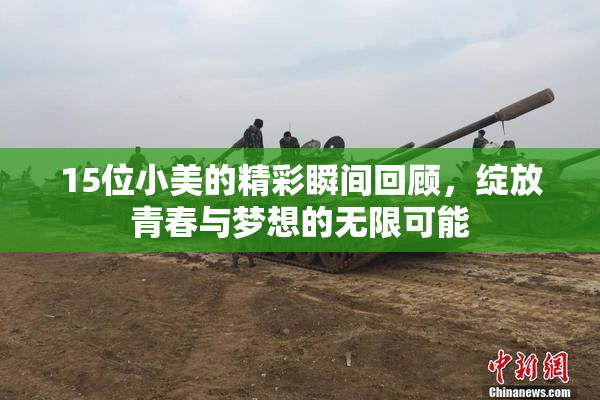 15位小美的精彩瞬间回顾，绽放青春与梦想的无限可能
