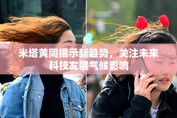 米塔黄同揭示新趋势，关注未来科技发展气候影响