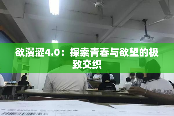 欲漫涩4.0：探索青春与欲望的极致交织