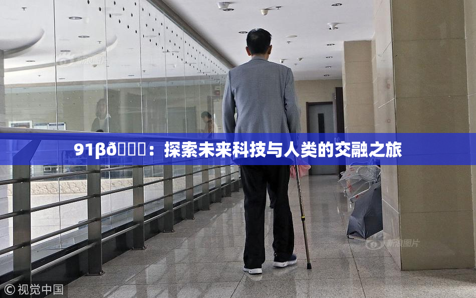 91β🔞：探索未来科技与人类的交融之旅