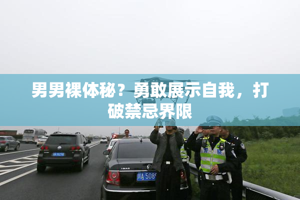 男男裸体秘？勇敢展示自我，打破禁忌界限
