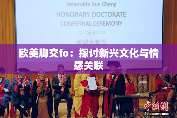 欧美脚交fo：探讨新兴文化与情感关联
