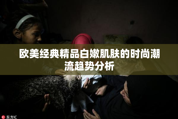 欧美经典精品白嫩肌肤的时尚潮流趋势分析