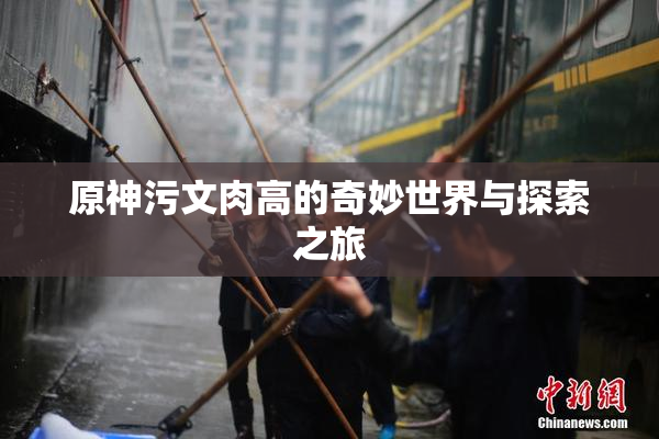 原神污文肉高的奇妙世界与探索之旅