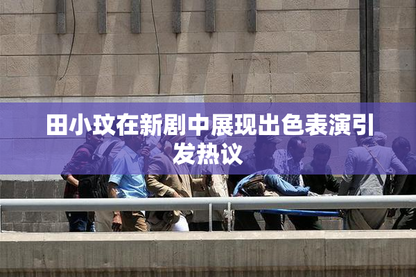 田小玟在新剧中展现出色表演引发热议
