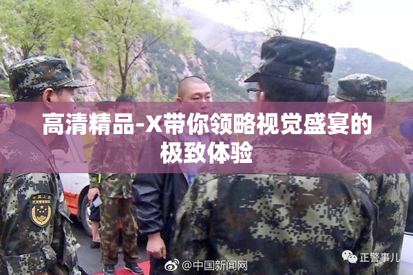 高清精品-X带你领略视觉盛宴的极致体验