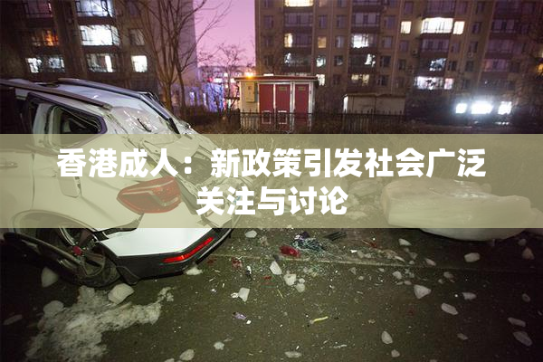 香港成人：新政策引发社会广泛关注与讨论