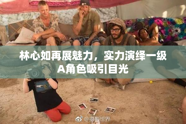 林心如再展魅力，实力演绎一级A角色吸引目光
