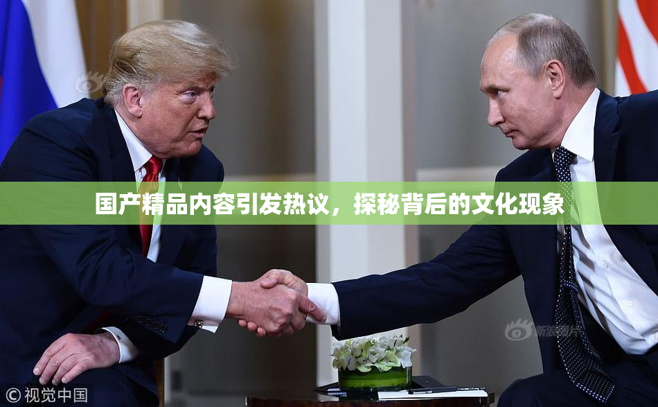 国产精品内容引发热议，探秘背后的文化现象