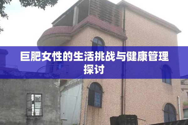 巨肥女性的生活挑战与健康管理探讨