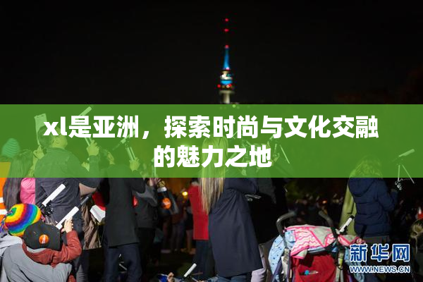 xl是亚洲，探索时尚与文化交融的魅力之地