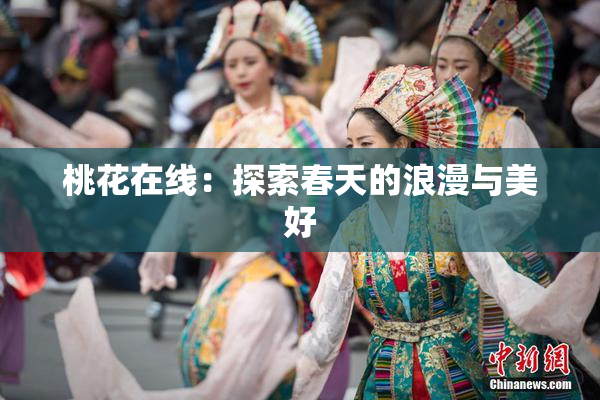 桃花在线：探索春天的浪漫与美好
