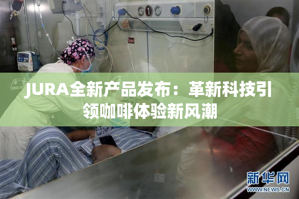 JURA全新产品发布：革新科技引领咖啡体验新风潮
