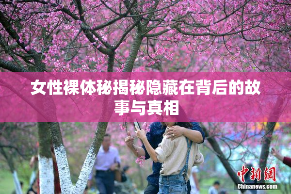 女性裸体秘揭秘隐藏在背后的故事与真相