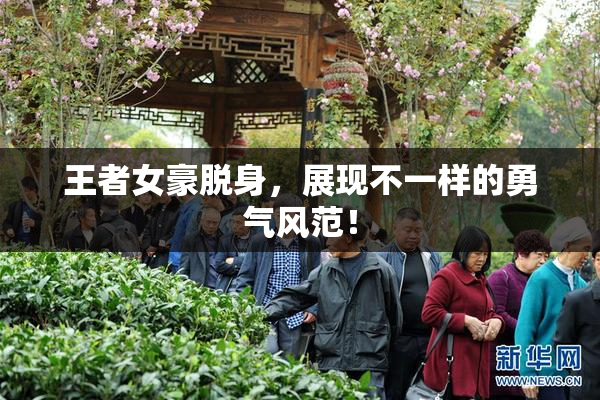 王者女豪脱身，展现不一样的勇气风范！