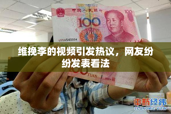 维挽李的视频引发热议，网友纷纷发表看法