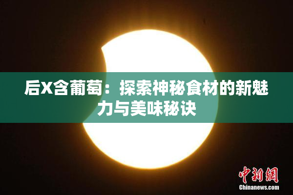 后X含葡萄：探索神秘食材的新魅力与美味秘诀