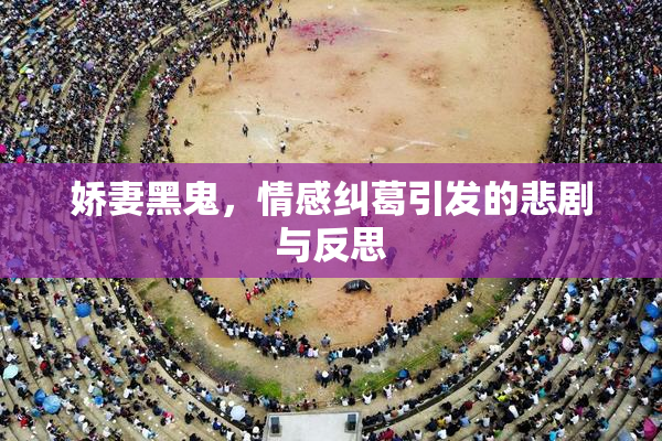 娇妻黑鬼，情感纠葛引发的悲剧与反思