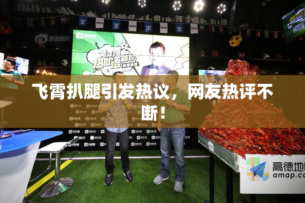 飞霄扒腿引发热议，网友热评不断！