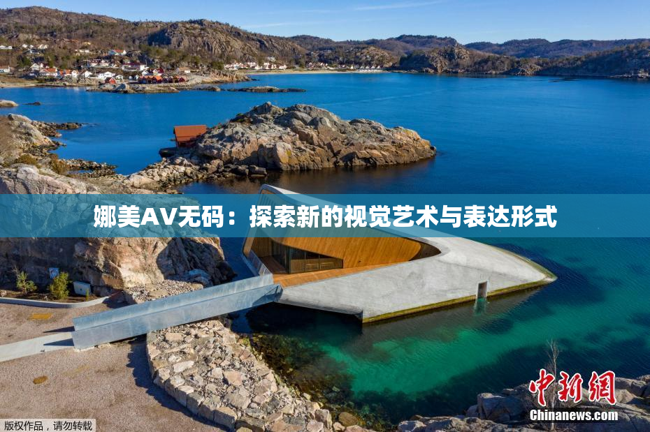 娜美AV无码：探索新的视觉艺术与表达形式