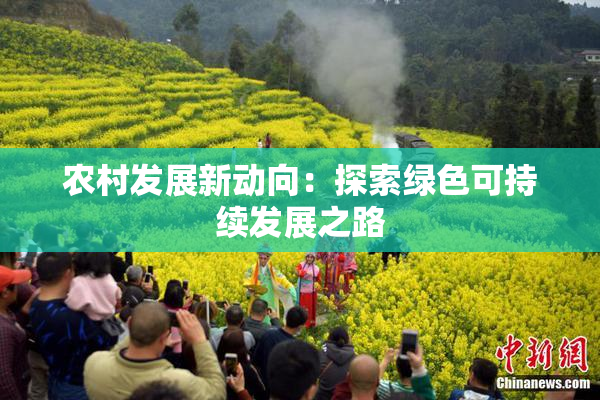 农村发展新动向：探索绿色可持续发展之路