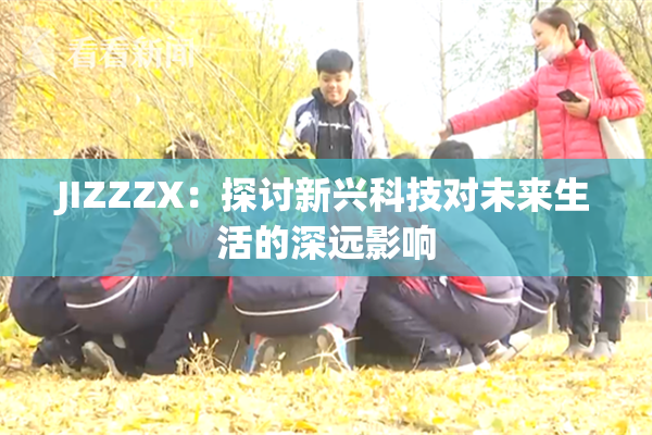 JIZZZX：探讨新兴科技对未来生活的深远影响