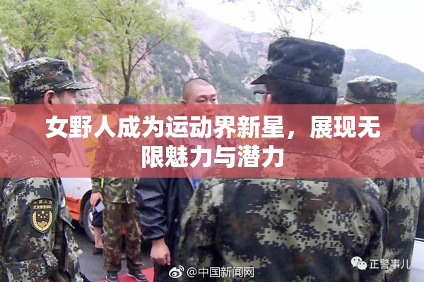 女野人成为运动界新星，展现无限魅力与潜力