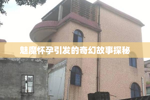 魅魔怀孕引发的奇幻故事探秘
