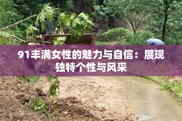 91丰满女性的魅力与自信：展现独特个性与风采