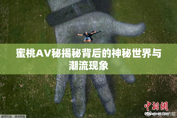 蜜桃AV秘揭秘背后的神秘世界与潮流现象