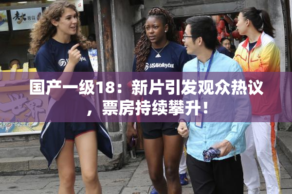 国产一级18：新片引发观众热议，票房持续攀升！