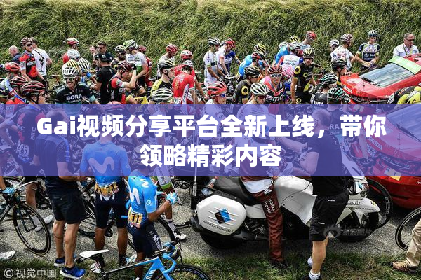 Gai视频分享平台全新上线，带你领略精彩内容