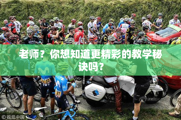 老师？你想知道更精彩的教学秘诀吗？