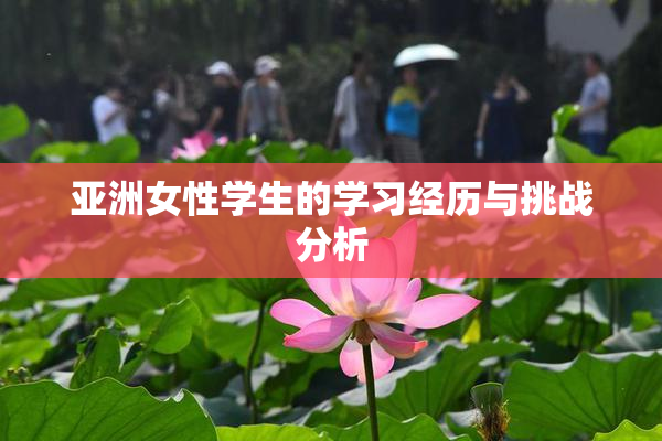亚洲女性学生的学习经历与挑战分析