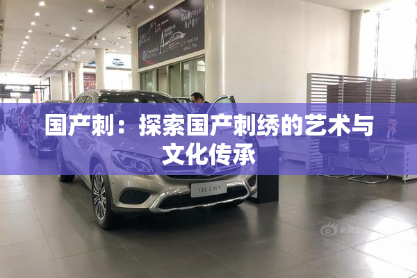 国产刺：探索国产刺绣的艺术与文化传承
