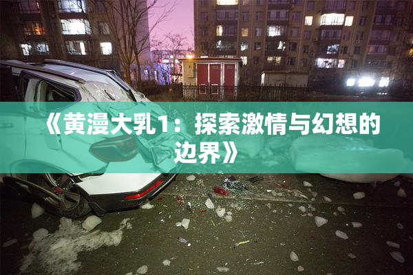 《黄漫大乳1：探索激情与幻想的边界》