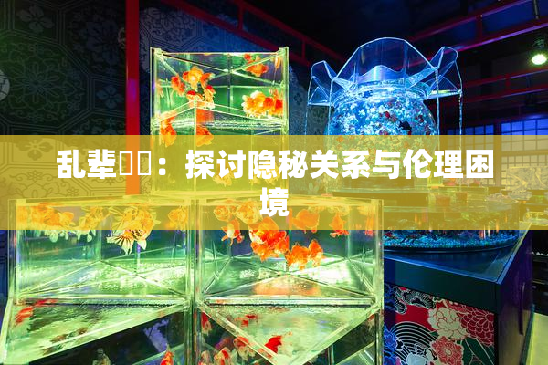 乱辈亂倫：探讨隐秘关系与伦理困境