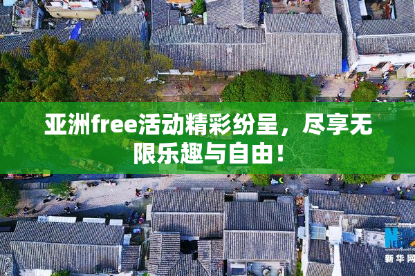 亚洲free活动精彩纷呈，尽享无限乐趣与自由！