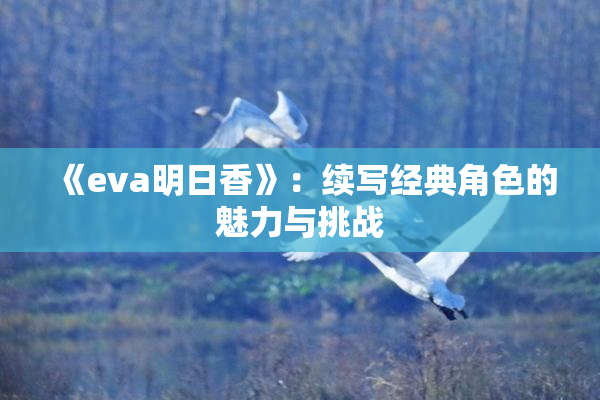 《eva明日香》：续写经典角色的魅力与挑战