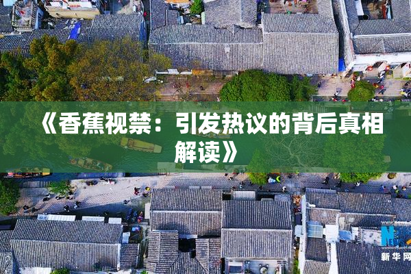 《香蕉视禁：引发热议的背后真相解读》